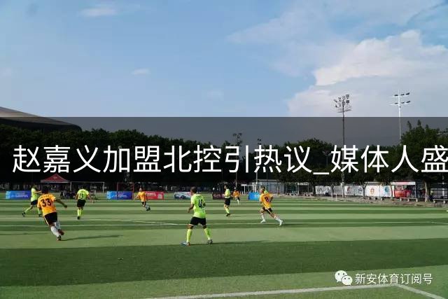 赵嘉义加盟北控引热议 媒体人盛赞其即战力价值